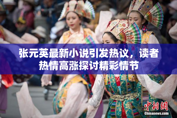 张元英最新小说引发热议，读者热情高涨探讨精彩情节