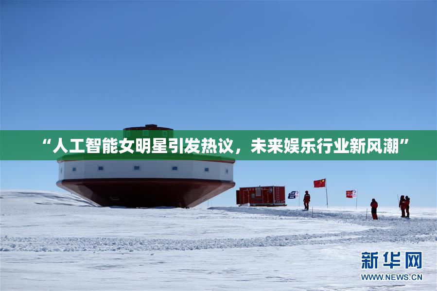 “人工智能女明星引发热议，未来娱乐行业新风潮”