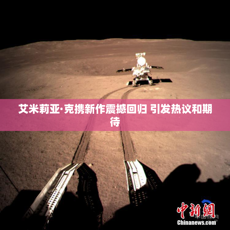 艾米莉亚·克携新作震撼回归 引发热议和期待