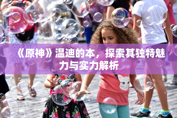 《原神》温迪的本，探索其独特魅力与实力解析