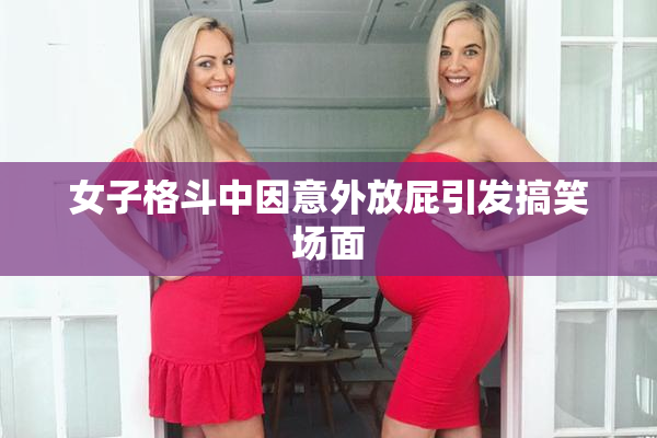 女子格斗中因意外放屁引发搞笑场面