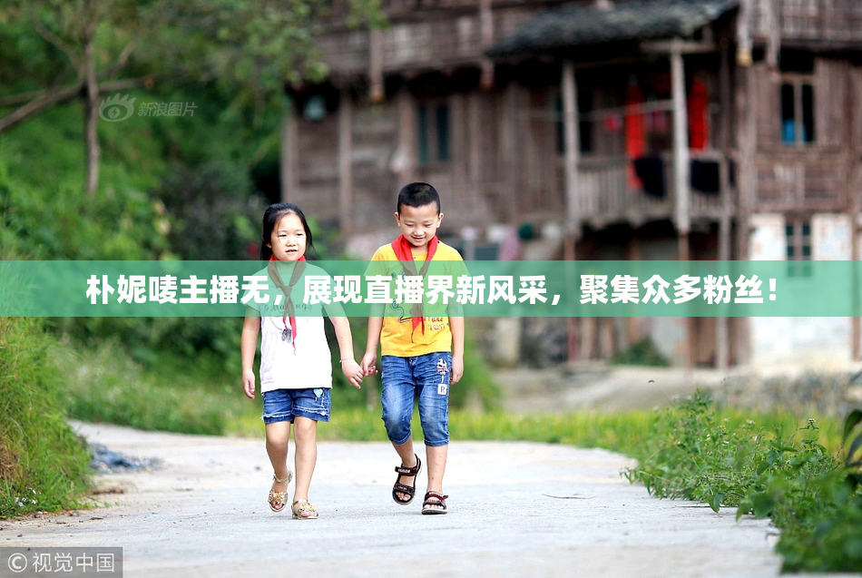 朴妮唛主播无，展现直播界新风采，聚集众多粉丝！