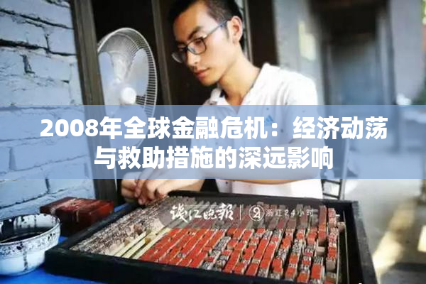 2008年全球金融危机：经济动荡与救助措施的深远影响