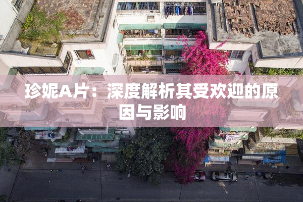 珍妮A片：深度解析其受欢迎的原因与影响