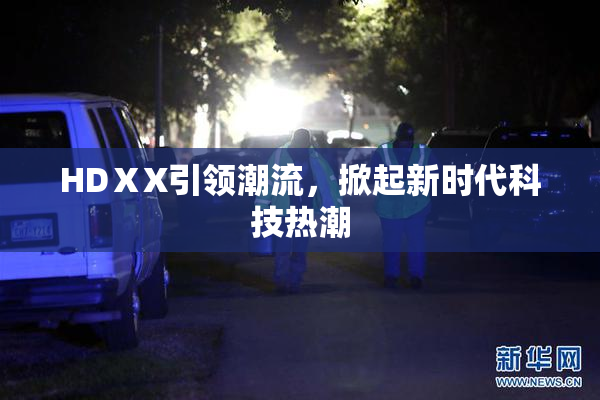 HDⅩX引领潮流，掀起新时代科技热潮