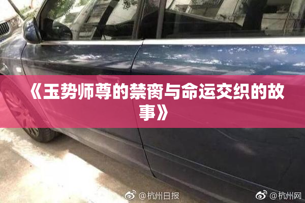 《玉势师尊的禁脔与命运交织的故事》