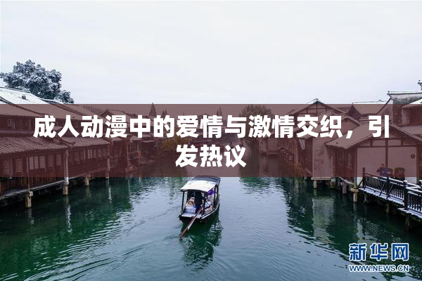 成人动漫中的爱情与激情交织，引发热议