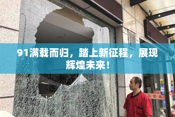 91满载而归，踏上新征程，展现辉煌未来！