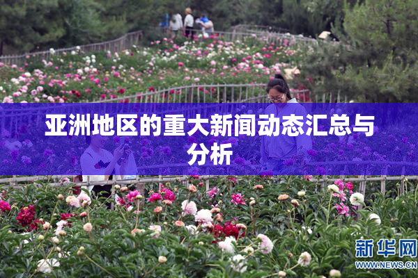 亚洲地区的重大新闻动态汇总与分析