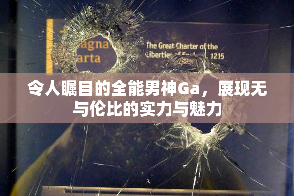 令人瞩目的全能男神Ga，展现无与伦比的实力与魅力