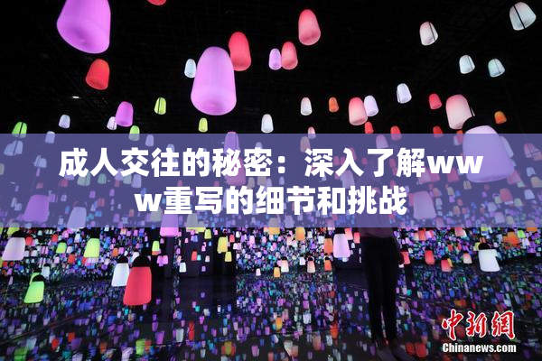 成人交往的秘密：深入了解www重写的细节和挑战