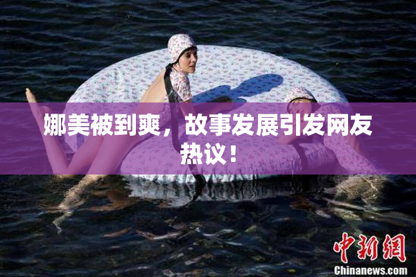 娜美被到爽，故事发展引发网友热议！