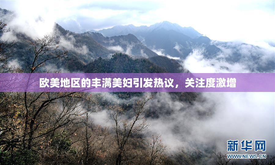 欧美地区的丰满美妇引发热议，关注度激增