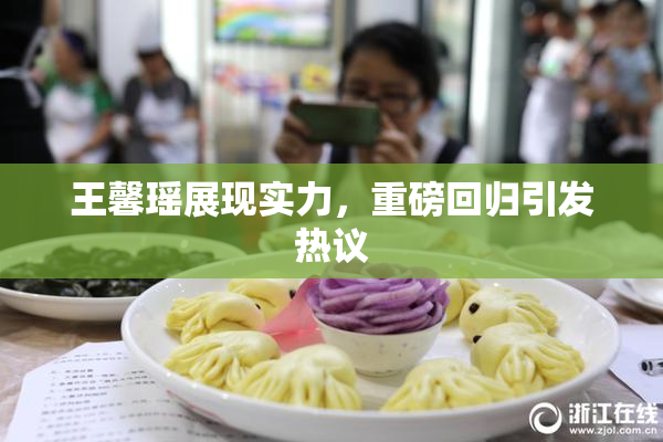 王馨瑶展现实力，重磅回归引发热议