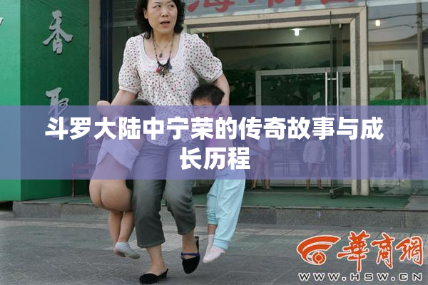 斗罗大陆中宁荣的传奇故事与成长历程