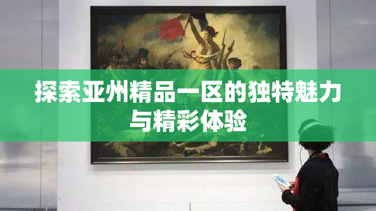 探索亚州精品一区的独特魅力与精彩体验