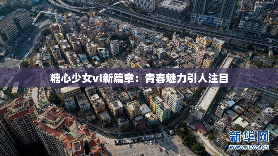 糖心少女vl新篇章：青春魅力引人注目