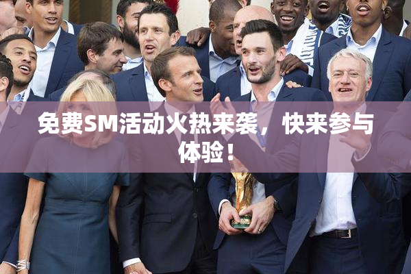 免费SM活动火热来袭，快来参与体验！