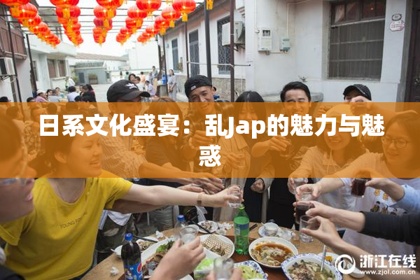 日系文化盛宴：乱Jap的魅力与魅惑