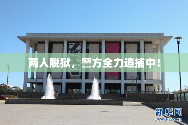 两人脱狱，警方全力追捕中！