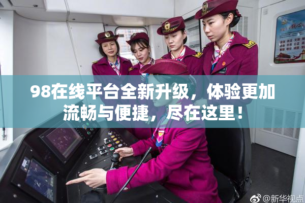 98在线平台全新升级，体验更加流畅与便捷，尽在这里！