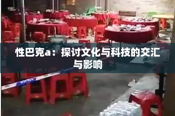 性巴克a：探讨文化与科技的交汇与影响