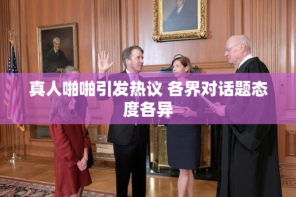 真人啪啪引发热议 各界对话题态度各异