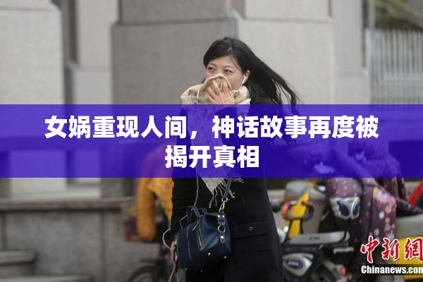 女娲重现人间，神话故事再度被揭开真相