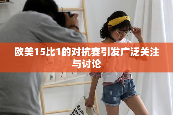 欧美15比1的对抗赛引发广泛关注与讨论