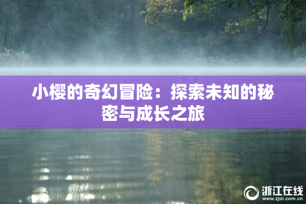 小樱的奇幻冒险：探索未知的秘密与成长之旅
