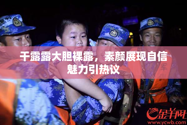 干露露大胆裸露，素颜展现自信魅力引热议