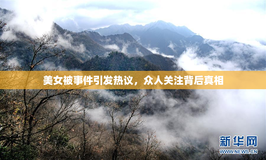 美女被事件引发热议，众人关注背后真相