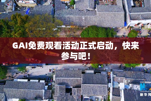 GAI免费观看活动正式启动，快来参与吧！