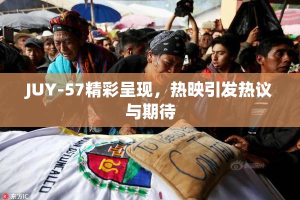 JUY-57精彩呈现，热映引发热议与期待