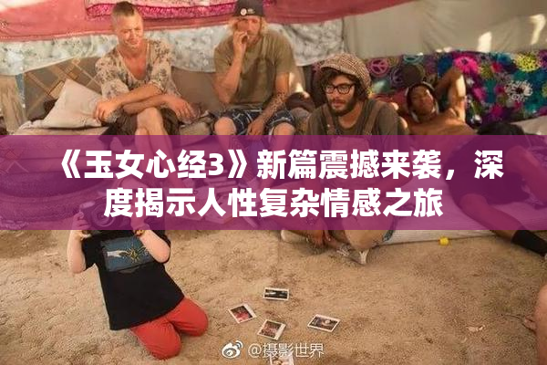 《玉女心经3》新篇震撼来袭，深度揭示人性复杂情感之旅