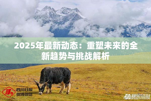 2025年最新动态：重塑未来的全新趋势与挑战解析