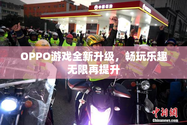 OPPO游戏全新升级，畅玩乐趣无限再提升