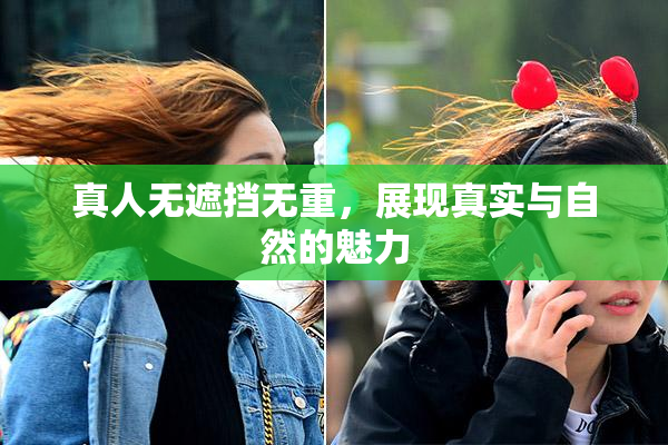 真人无遮挡无重，展现真实与自然的魅力