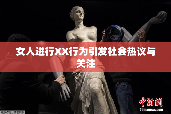 女人进行XX行为引发社会热议与关注