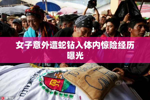 女子意外遭蛇钻入体内惊险经历曝光