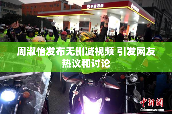 周淑怡发布无删减视频 引发网友热议和讨论