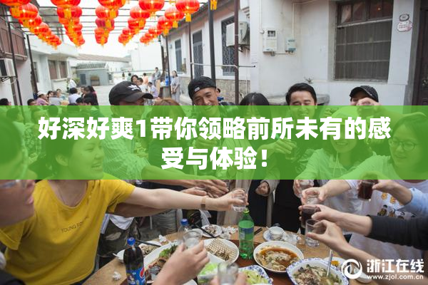 好深好爽1带你领略前所未有的感受与体验！