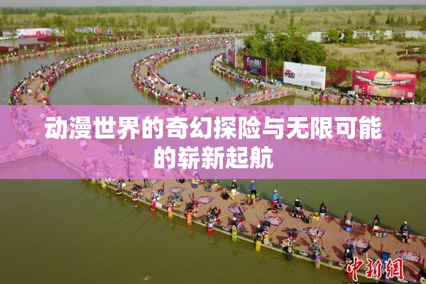动漫世界的奇幻探险与无限可能的崭新起航