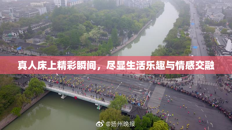 真人床上精彩瞬间，尽显生活乐趣与情感交融