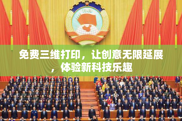 免费三维打印，让创意无限延展，体验新科技乐趣