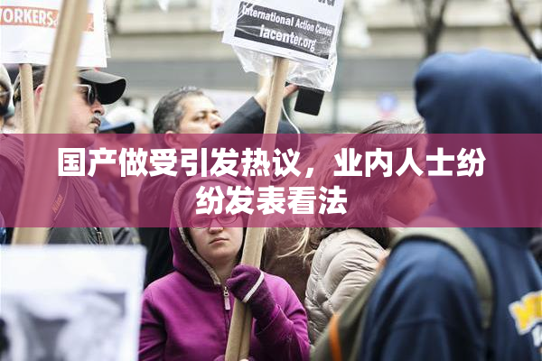 国产做受引发热议，业内人士纷纷发表看法