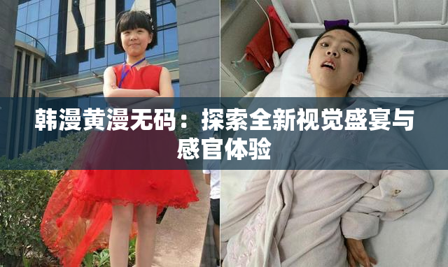 韩漫黄漫无码：探索全新视觉盛宴与感官体验