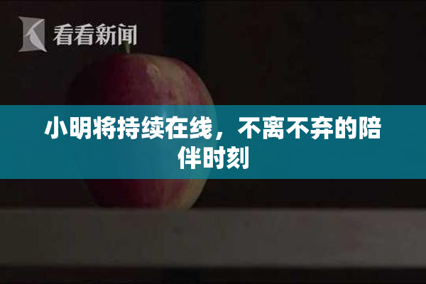 小明将持续在线，不离不弃的陪伴时刻
