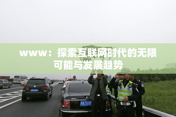 www：探索互联网时代的无限可能与发展趋势