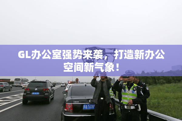 GL办公室强势来袭，打造新办公空间新气象！